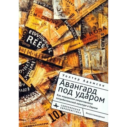 Уолтер Адамсон: Авангард под ударом. Как модернизм сопротивлялся европейской потребительской культуре