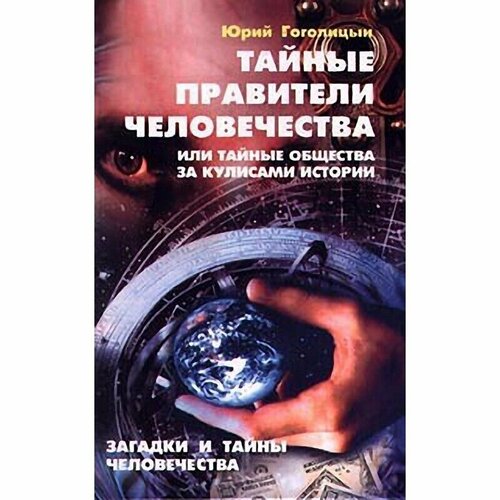 Тайные правители человечества, или Тайные общества за кулисами истории. Загадки и тайны человечества