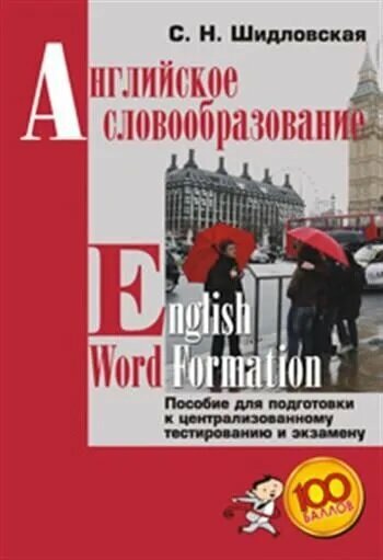 Шидловская С. Н. "Английское словообразование = English Word Formation. Пособие для подготовки к централизованному тестированию и экзамену."