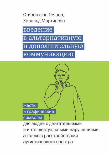 Введение в альтернативную и дополнительную коммуникацию. Жесты и графические символы для людей с двигательными и интеллектуальными нарушениями, а также с расстройствами аутистического спектра [Цифровая книга]