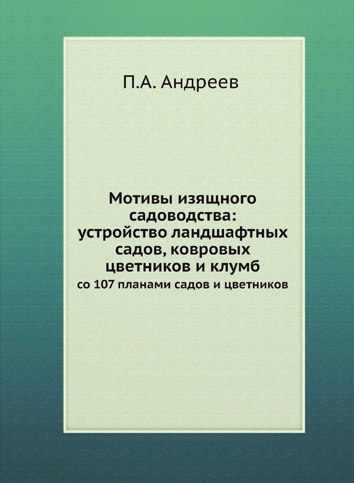 Мотивы изящного садоводства: устройство ландшафтных садов, ковровых цветников и клумб. со 107 планами садов и цветников