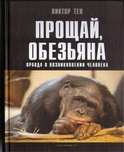 Виктор Тен. Прощай, обезьяна. Правда о возникновении человека. Инверсионная теория антропогенеза. 978-5-94543-021-1