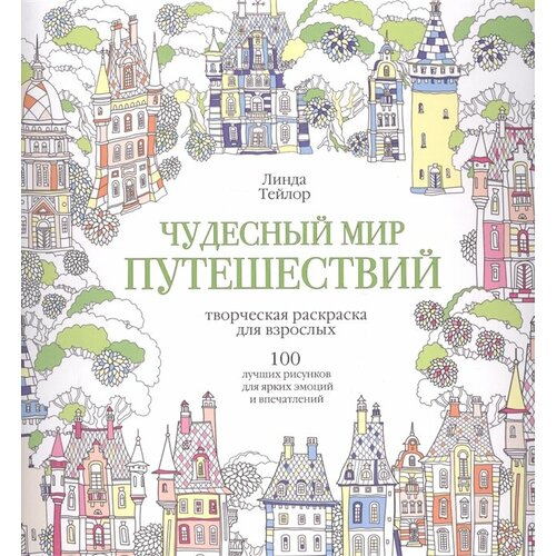 Чудесный мир путешествий. 100 лучших рисунков для ярких эмоций и впечатлений: творческая раскраска для взрослых