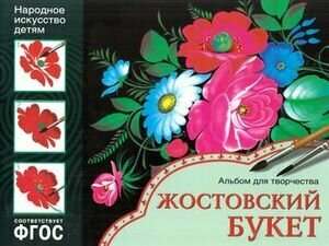 Дорожин Ю. Народное искусство - детям. Жостовский букет. Альбом для творчества. ФГОС. Народное искусство - детям