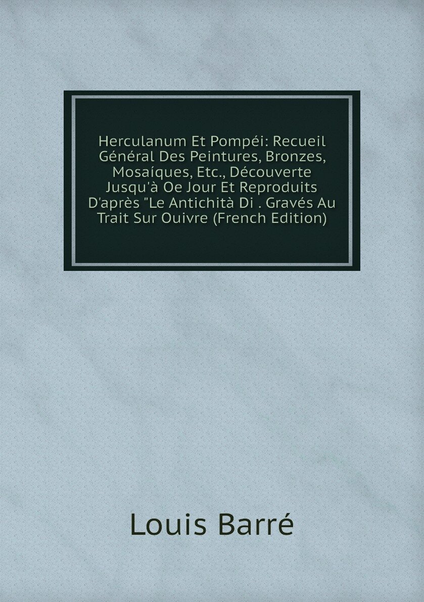 Herculanum Et Pompéi: Recueil Général Des Peintures, Bronzes, Mosaíques, Etc., Découverte Jusqu'à Oe Jour Et Reproduits D'après "Le Antichità Di . Gravés Au Trait Sur Ouivre (French Edition)