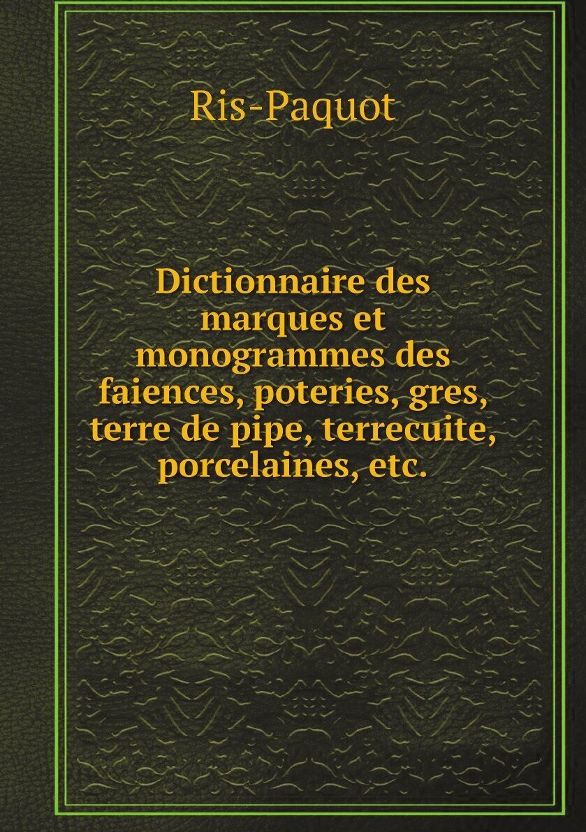 Dictionnaire Des Marques Et Monogrammes Des Faiences Poteries Grés Terre De Pipe Terrecuite Porcelaines Etc Anciennes Et Modernes Reproduite…