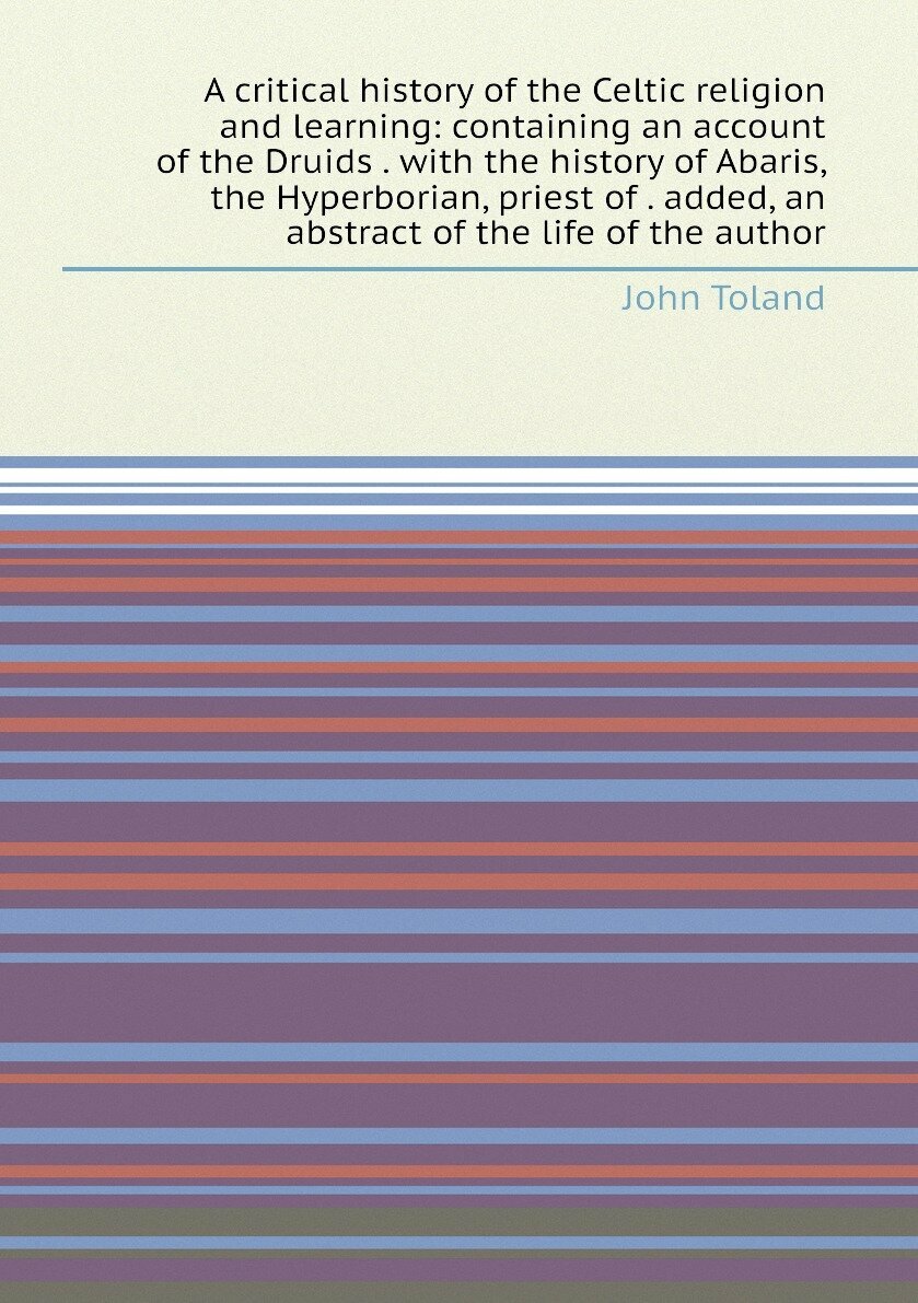 A critical history of the Celtic religion and learning: containing an account of the Druids . with the history of Abaris, the Hyperborian, priest of …