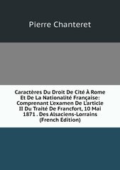 Caractères Du Droit De Cité À Rome Et De La Nationalité Française: Comprenant L'examen De L'article II Du Traité De Francfort, 10 Mai 1871 . Des Alsaciens-Lorrains (French Edition)