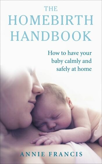 The Homebirth Handbook. How to have your baby calmly and safely at home - фото №1