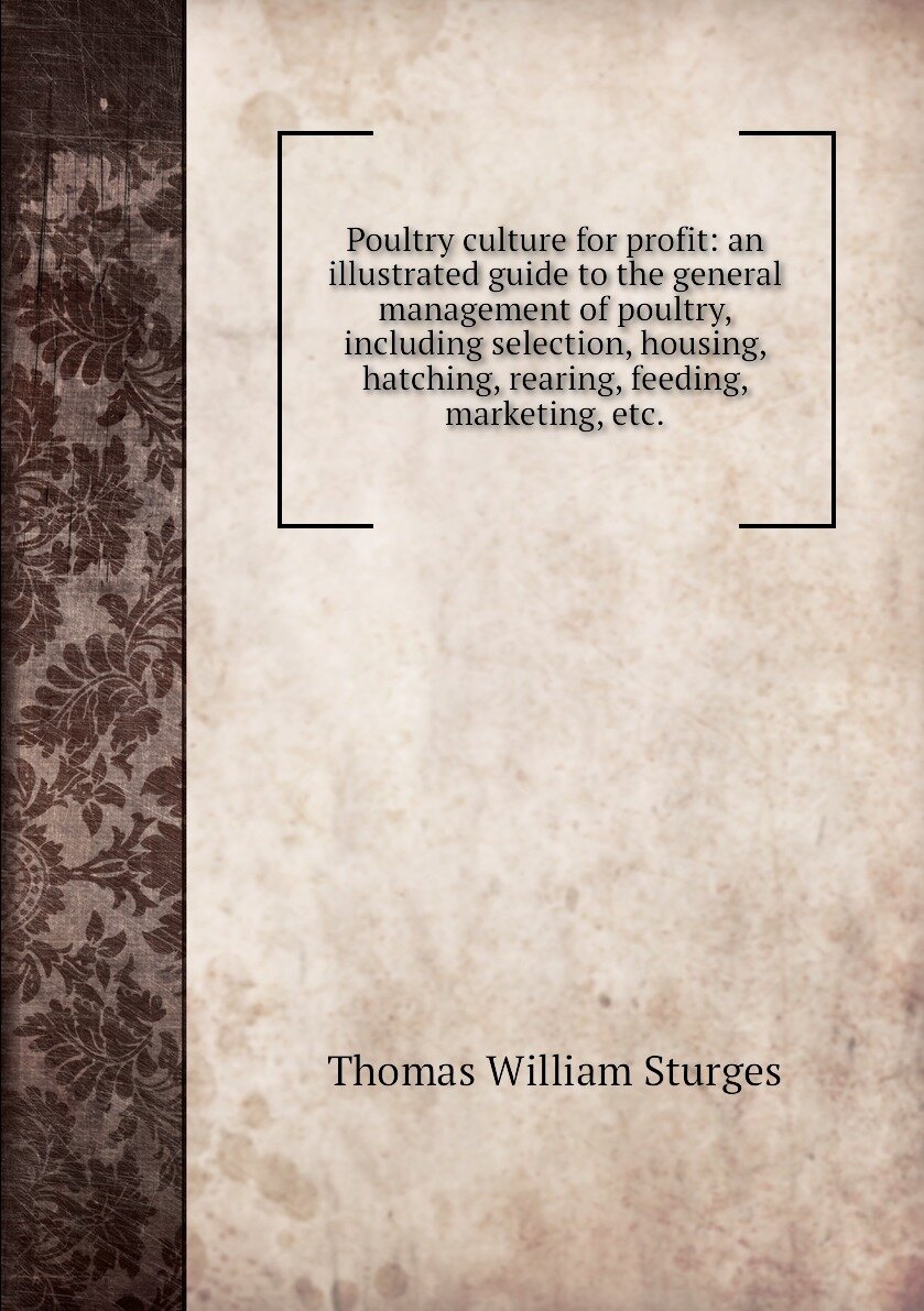 Poultry culture for profit: an illustrated guide to the general management of poultry, including selection, housing, hatching, rearing, feeding, marketing, etc.