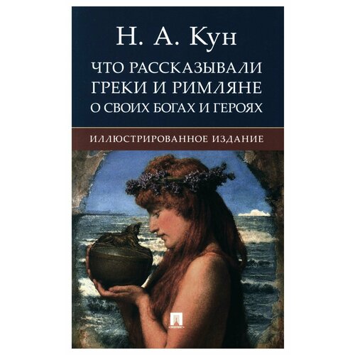 Что рассказывали греки и римляне о своих богах и героях: иллюстрированное издание. Кун Н. А. РГ-Пресс