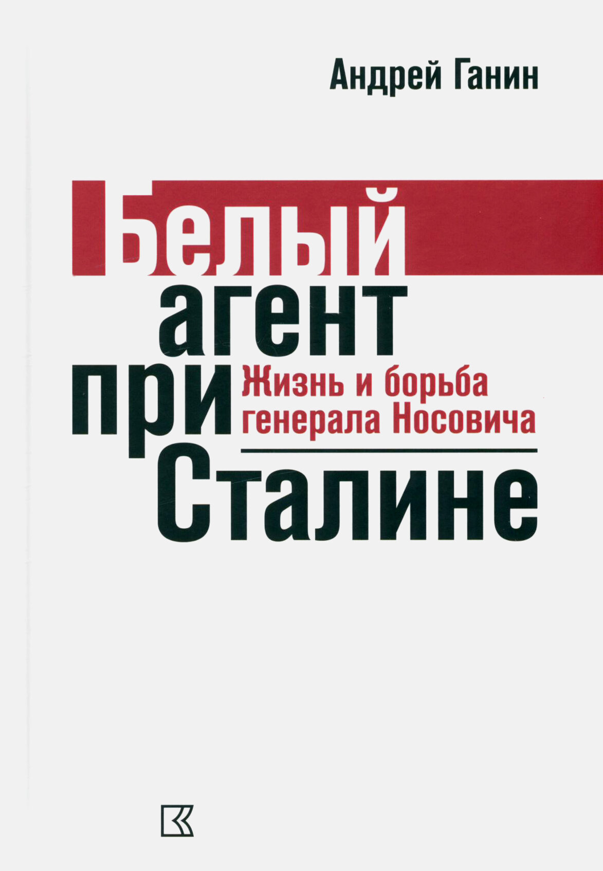 Ганин А. В. Белый агент при Сталине. Жизнь и борьба генерала Носовича