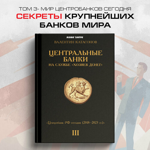 Центральные банки на службе «хозяев денег» Том III. Центробанк РФ сегодня (с 2018 года до наших дней). Катасонов В. Ю.