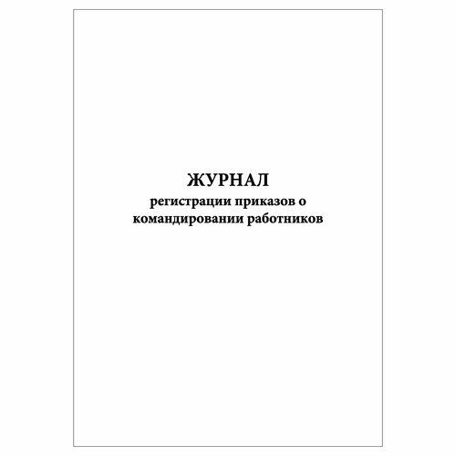 (3 шт.), Журнал регистрации приказов о командировании работников (10 лист, полист. нумерация)