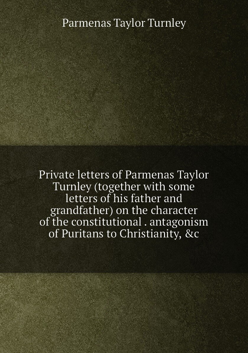 Private letters of Parmenas Taylor Turnley (together with some letters of his father and grandfather) on the character of the constitutional . antago…