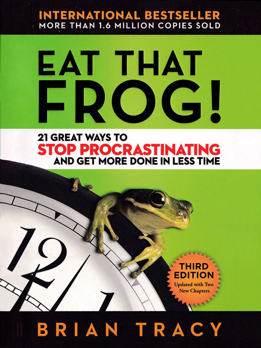 Eat That Frog: 21 Great Ways to Stop Procrastinating and Get More Done in Less Time. Tracy Brian