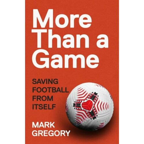 Mark Gregory - More Than a Game. Saving Football From Itself