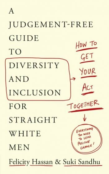 Get Your Act Together. A Judgement-Free Guide to Diversity and Inclusion for Straight White Men - фото №1