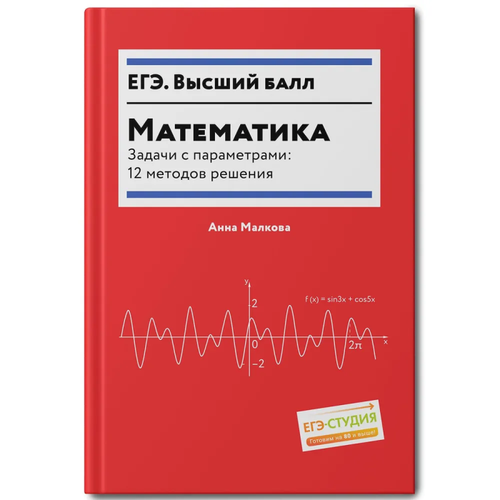 Математика. Задачи с параметрами: 12 методов решения манова альбина николаевна репетитор по математике новая структура егэ