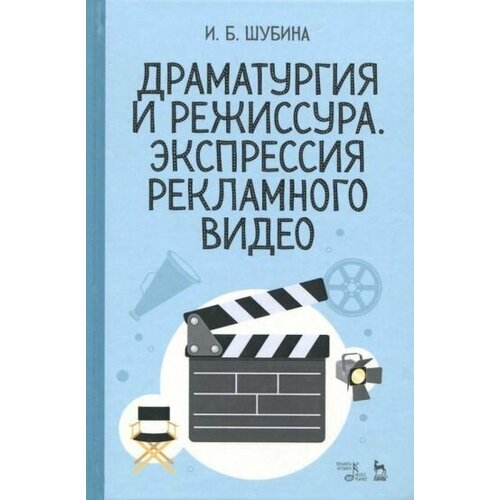 Ирина Шубина - Драматургия и режиссура. Экспрессия рекламного видео. Учебное пособие