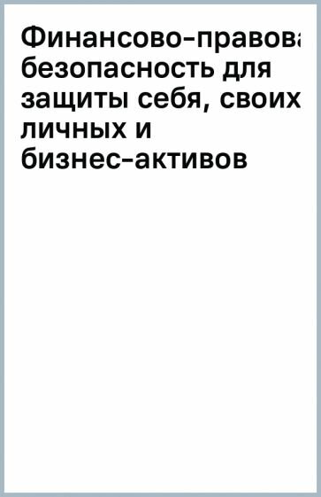 Финансово-правовая безопасность для защиты себя, своих личных и бизнес-активов в условиях внешних и внутренних вызовов - фото №16