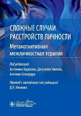 Карсионе А, Дж. Николо, А. Семерари "Сложные случаи расстройств личности. Метакогнитивная межличностная терапия"