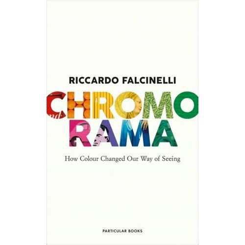 Riccardo Falcinelly - Chromorama. How Colour Changed Our Way of Seeing