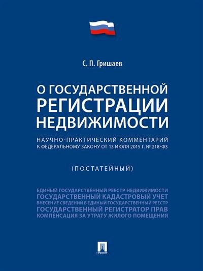 Гришаев С. П. Научно-практический комментарий к Федеральному закону О государственной регистрации недвижимости постатейный.