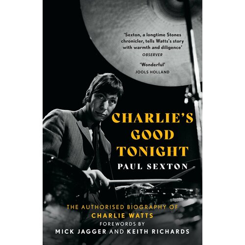Charlie's Good Tonight. The Authorised Biography of Charlie Watts | Sexton Paul