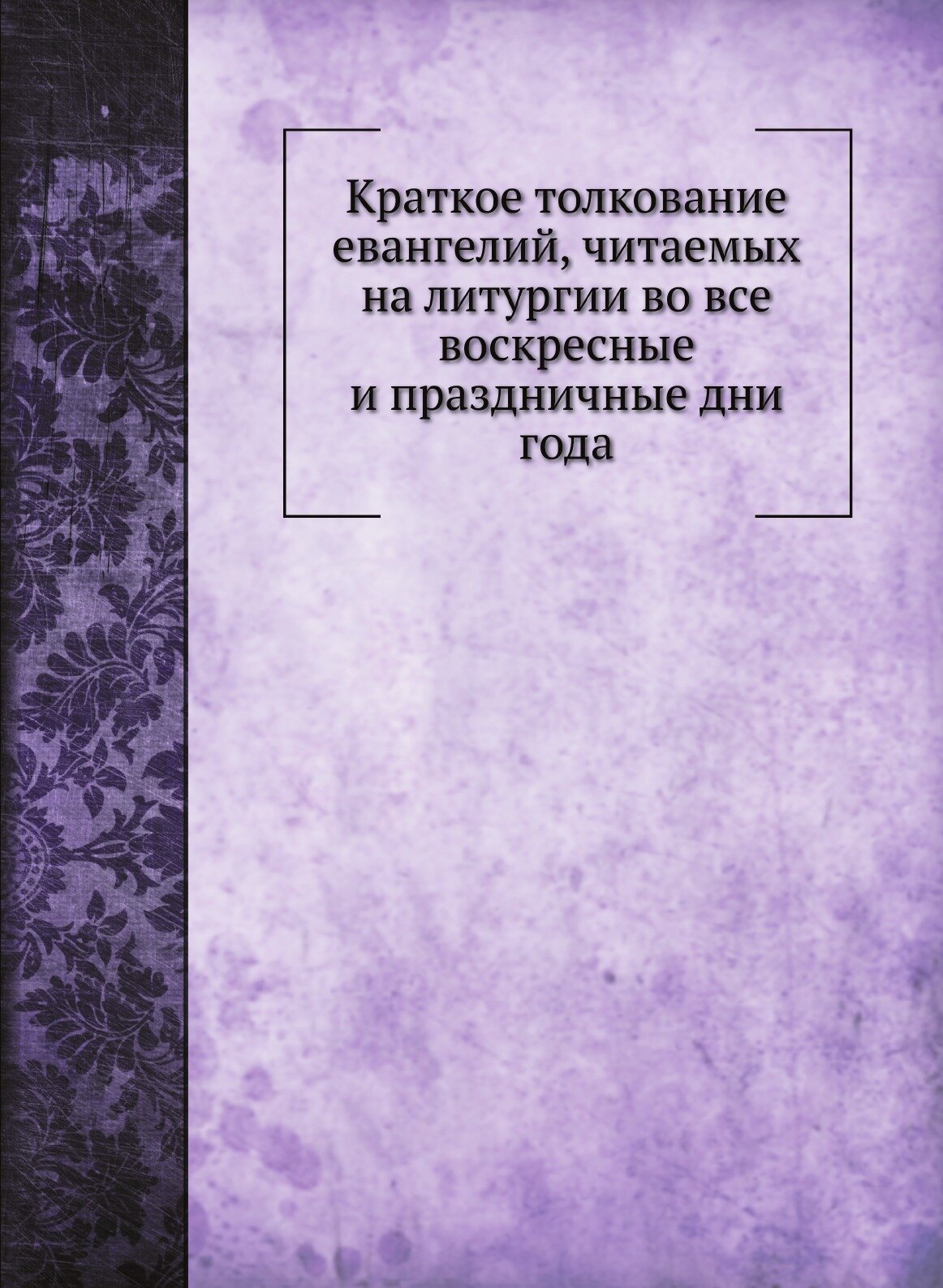 Книга Краткое толкование Евангелий, Читаемых на литургии Во все Воскресные и праздничны... - фото №1