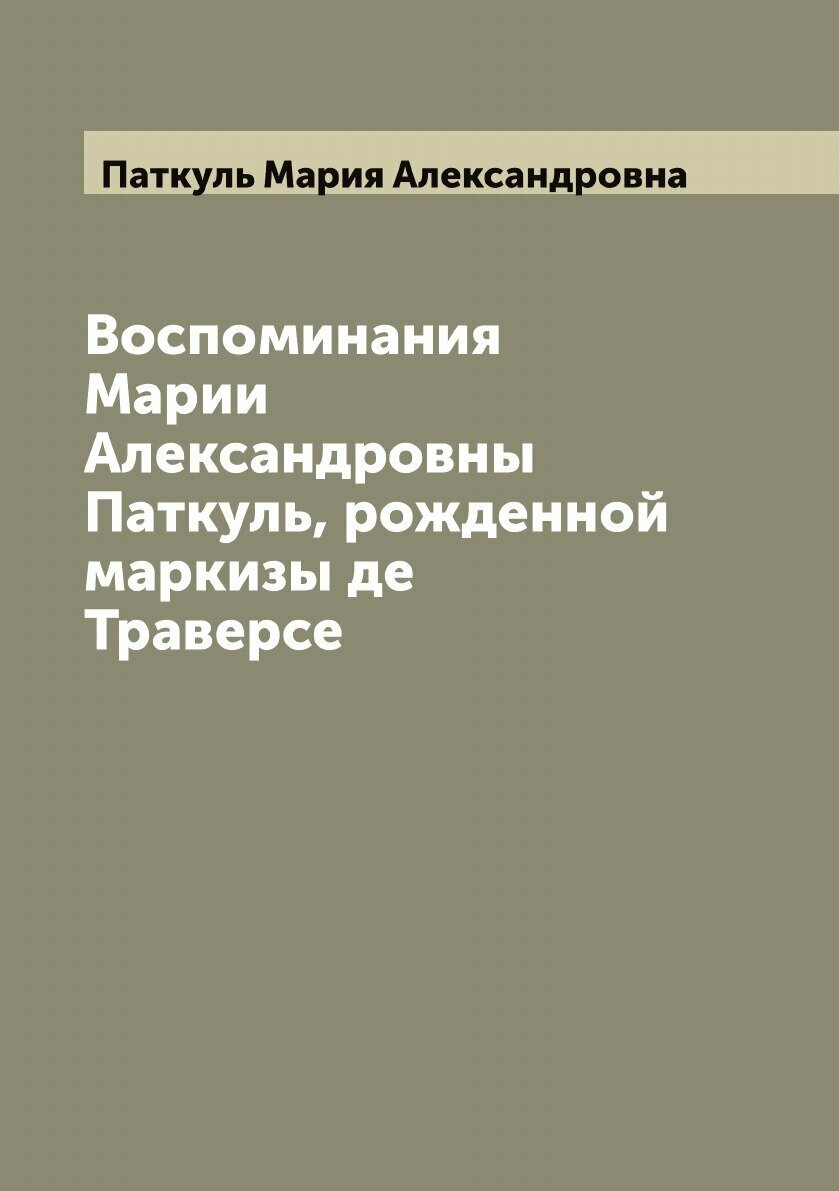 Книга Воспоминания Марии Александровны Паткуль, рожденной маркизы де Траверсе - фото №1