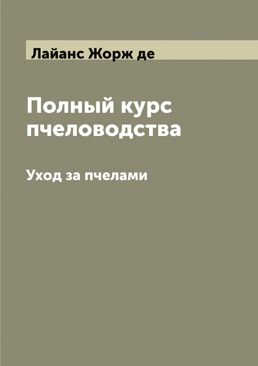 Полный курс пчеловодства. Уход за пчелами