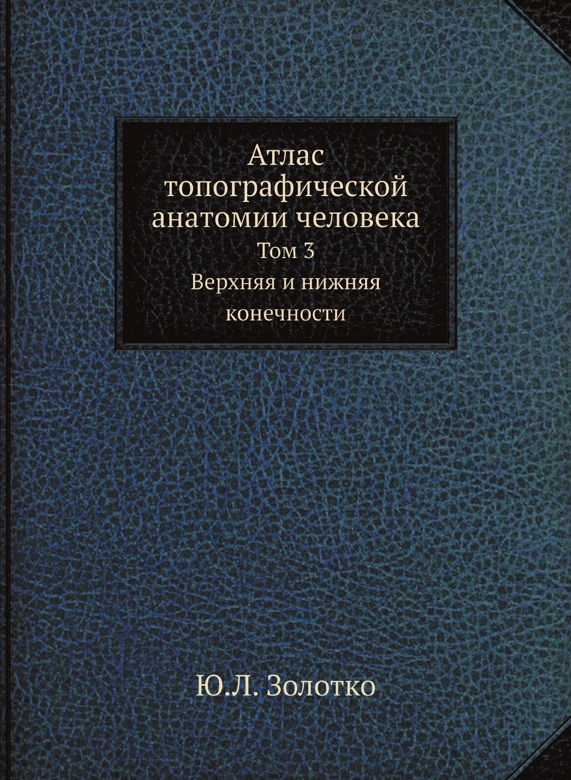 Атлас топографической анатомии человека. Том 3. Верхняя и нижняя конечности