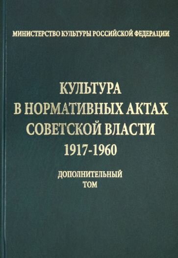 Культура в нормативных актах Советской власти. 1917-1960 годы. Дополнительный том - фото №1