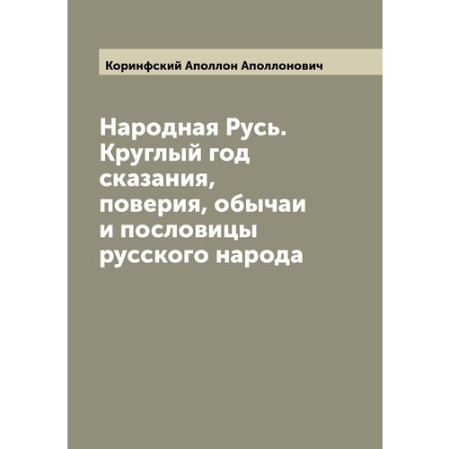 Народная Русь. Круглый год сказания, поверия, обычаи и пословицы русского народа