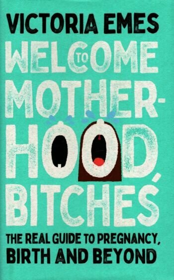 Welcome to Motherhood, Bitches. The Real Guide to Pregnancy, Birth and Beyond - фото №1