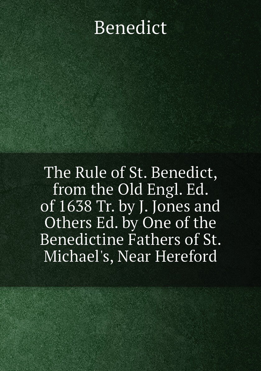 The Rule of St. Benedict, from the Old Engl. Ed. of 1638 Tr. by J. Jones and Others Ed. by One of the Benedictine Fathers of St. Michael's, Near Here…