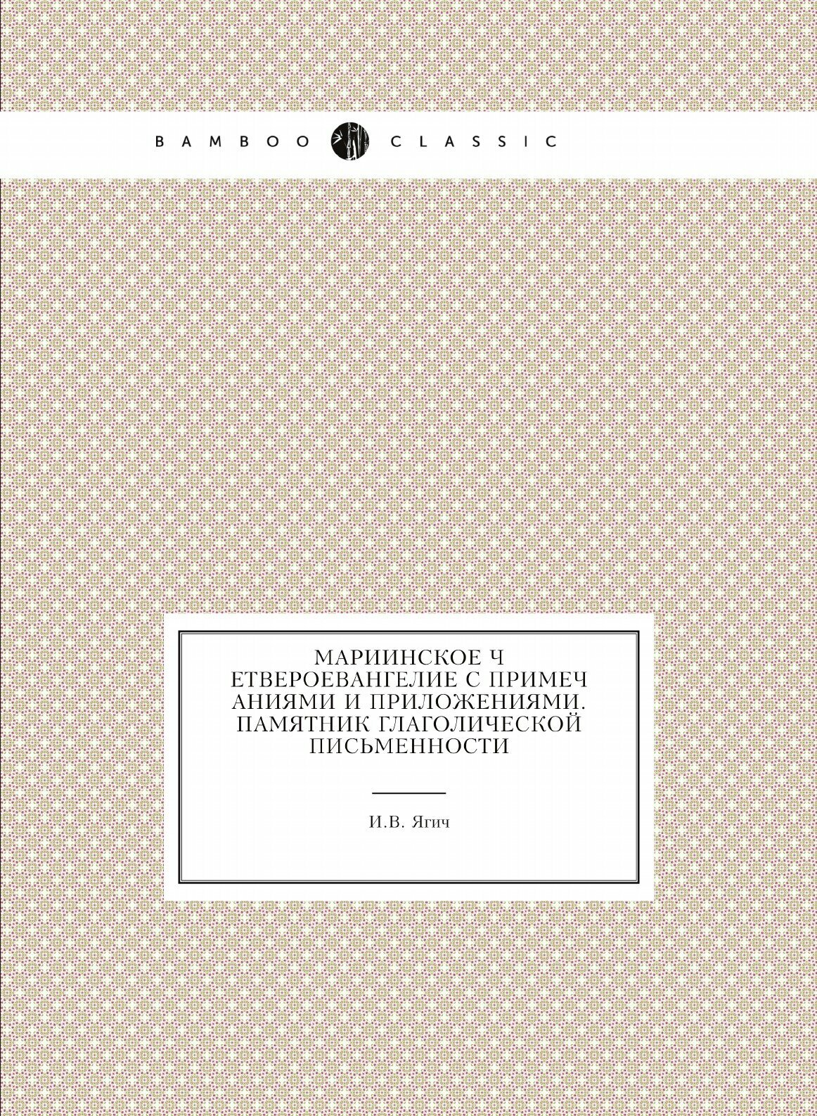 Мариинское четвероевангелие с примечаниями и приложениями. Памятник глаголической письменности