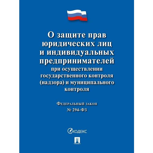 О защите прав юр. лиц и индивидуальных предпринимателей при осуществлении гос. контроля (надзора) и муниципального контроля № 294-ФЗ.