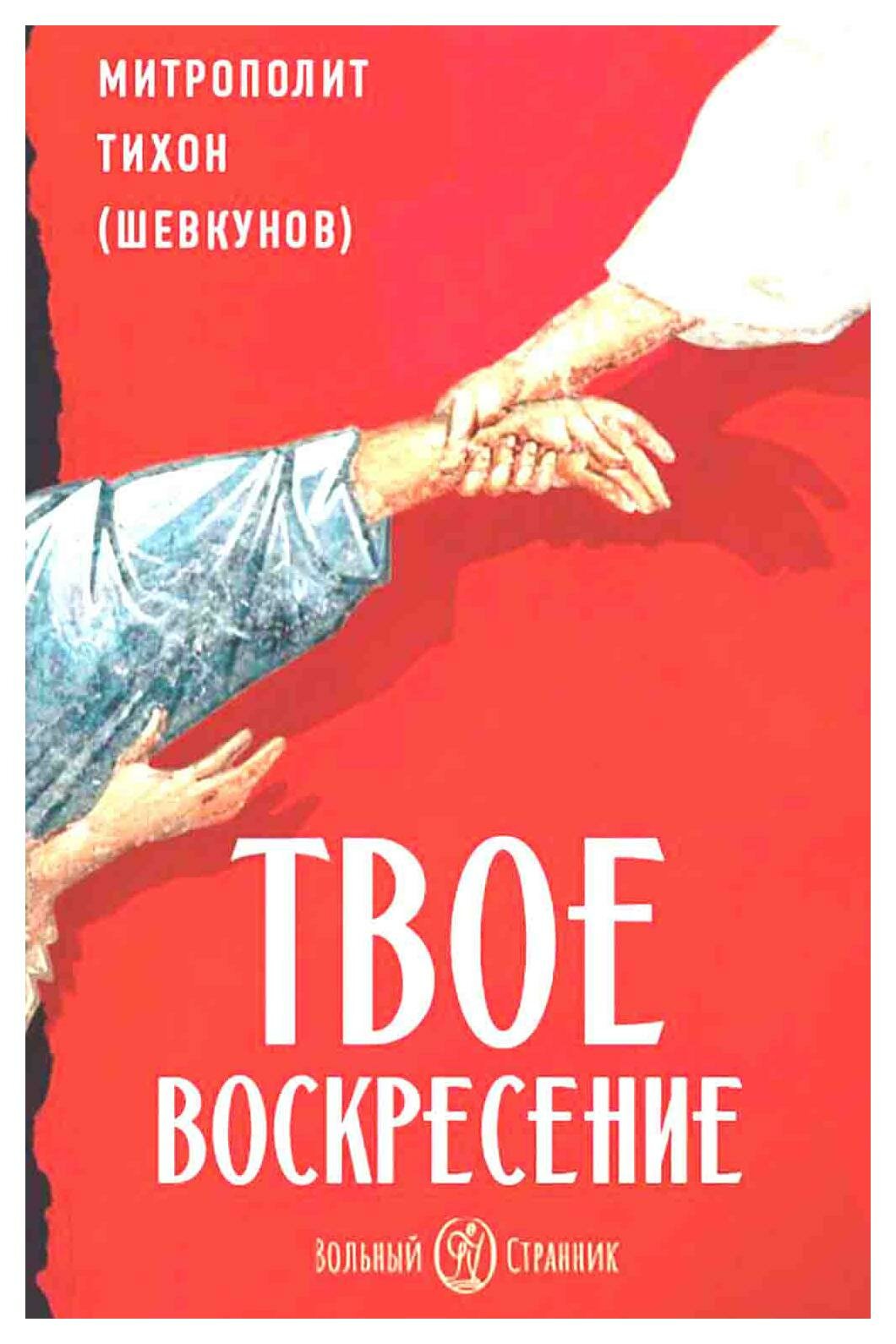 Твое Воскресение: цитаты из проповедей и бесед: из слов, сказанных от Пасхи до Троицы. 3-е изд. Тихон (Шевкунов), митрополит Вольный странник