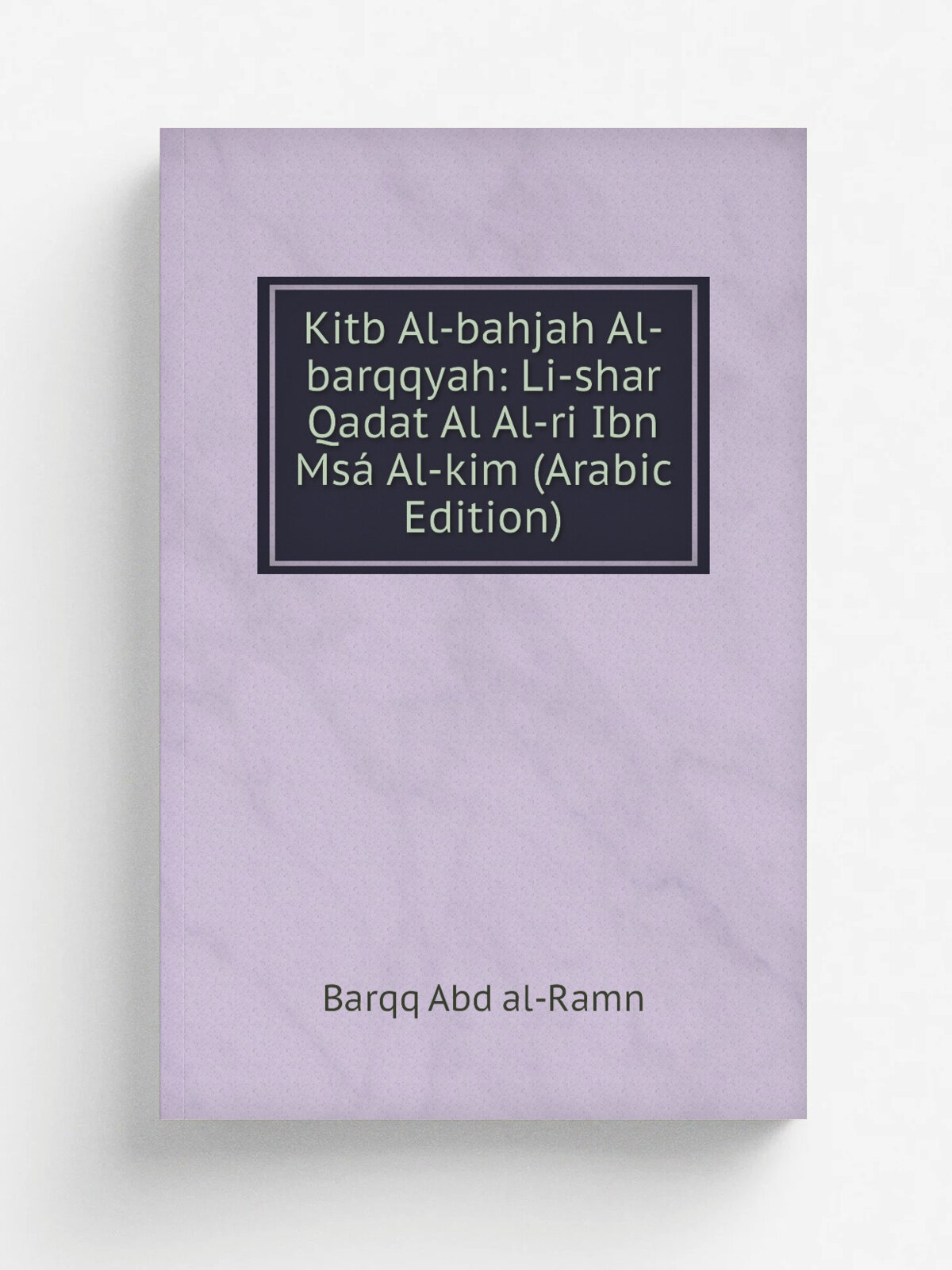 Kitb Al-bahjah Al-barqqyah: Li-shar Qadat Al Al-ri Ibn Ms. Al-kim (Arabic Edition) | Barqq Abd al-Ramn | Репринт