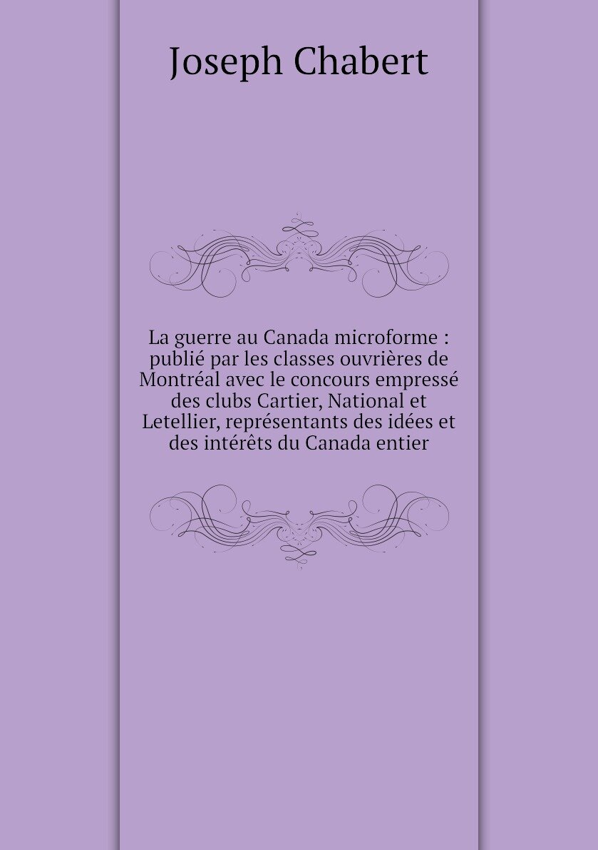 La guerre au Canada microforme : publié par les classes ouvrières de Montréal avec le concours empressé des clubs Cartier, National et Letellier, représentants des idées et des intérêts du Canada entier