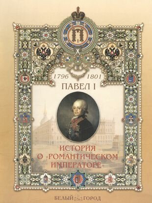 Павел I 1796-1801 История о "романтическом императоре"