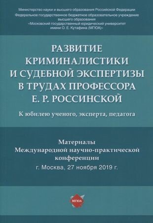 Развитие криминалистики и судебной экспертизы в трудах профессора Е. Р. Россинской. К юбилею ученого, эксперта, педагога. Материалы Международной научно-практической конференции