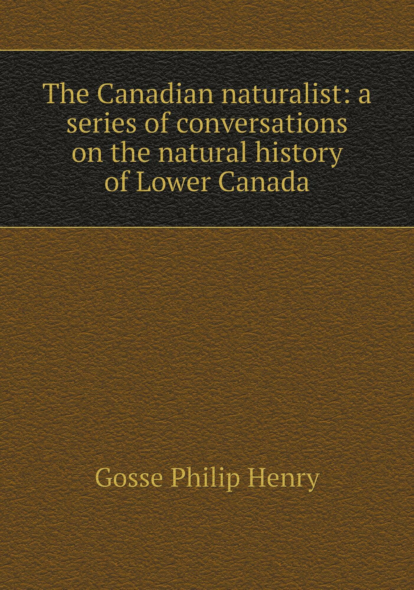 The Canadian naturalist: a series of conversations on the natural history of Lower Canada