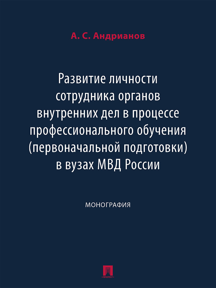 Книга Развитие личности сотрудника органов внутренних дел в процессе профессионального обучения (первоначальной подготовки) в вузах МВД России. Монография / Андрианов А. С.