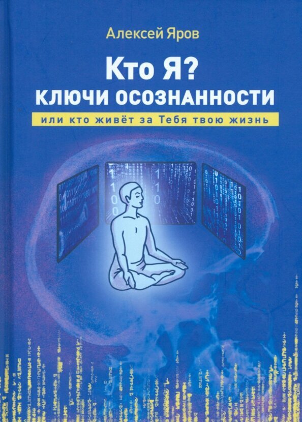 Кто я? Ключи осознанности, или кто живёт за Тебя твою жизнь. Яров А.