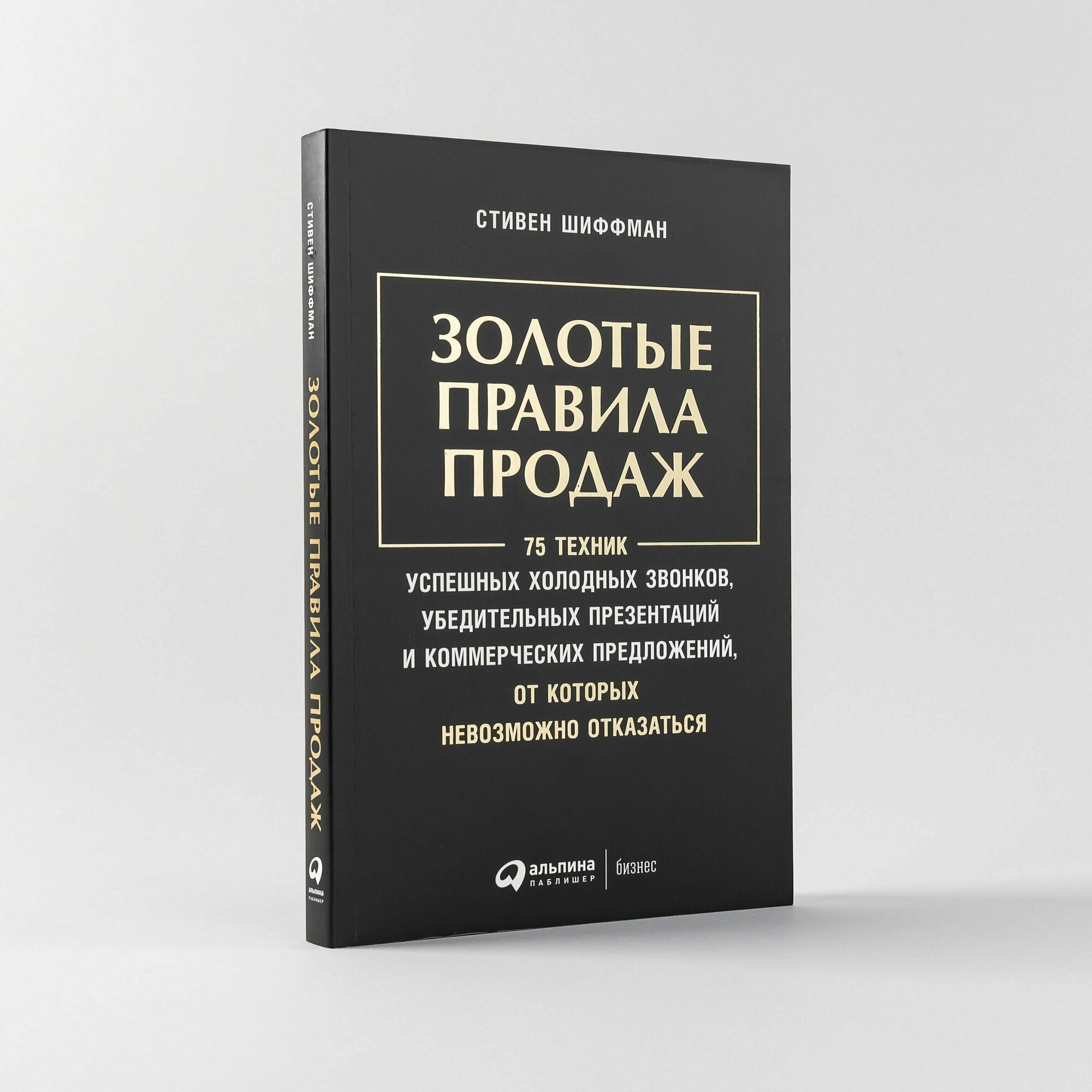 Золотые правила продаж: 75 техник успешных холодных звонков, убедительных презентаций и коммерческих предложений, от которых невозможно отказаться