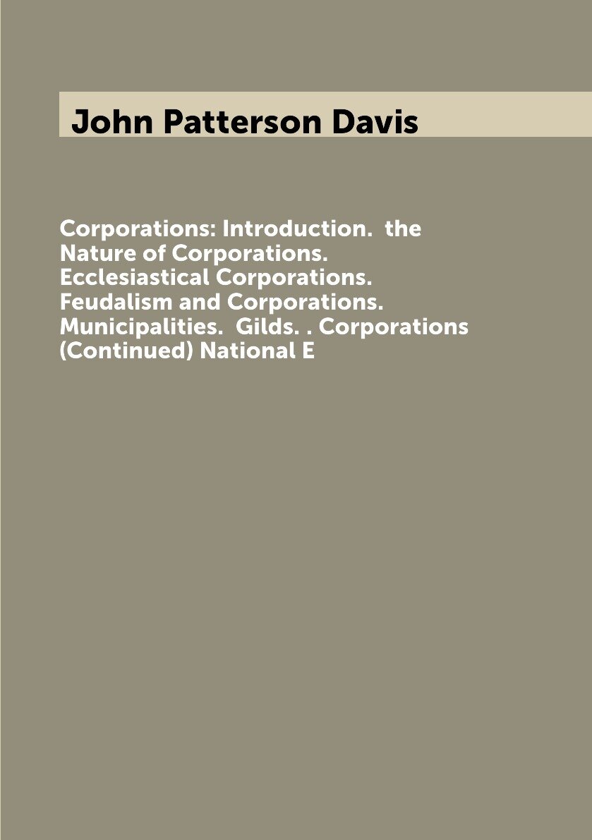 Corporations: Introduction. the Nature of Corporations. Ecclesiastical Corporations. Feudalism and Corporations. Municipalities. Gilds. . Corporations (Continued) National E