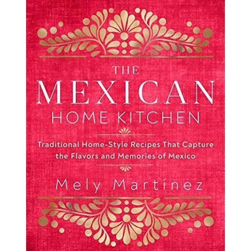 Martнnez Mely "The Mexican Home Kitchen: Traditional Home-Style Recipes That Capture the Flavors and Memories of Mexico"